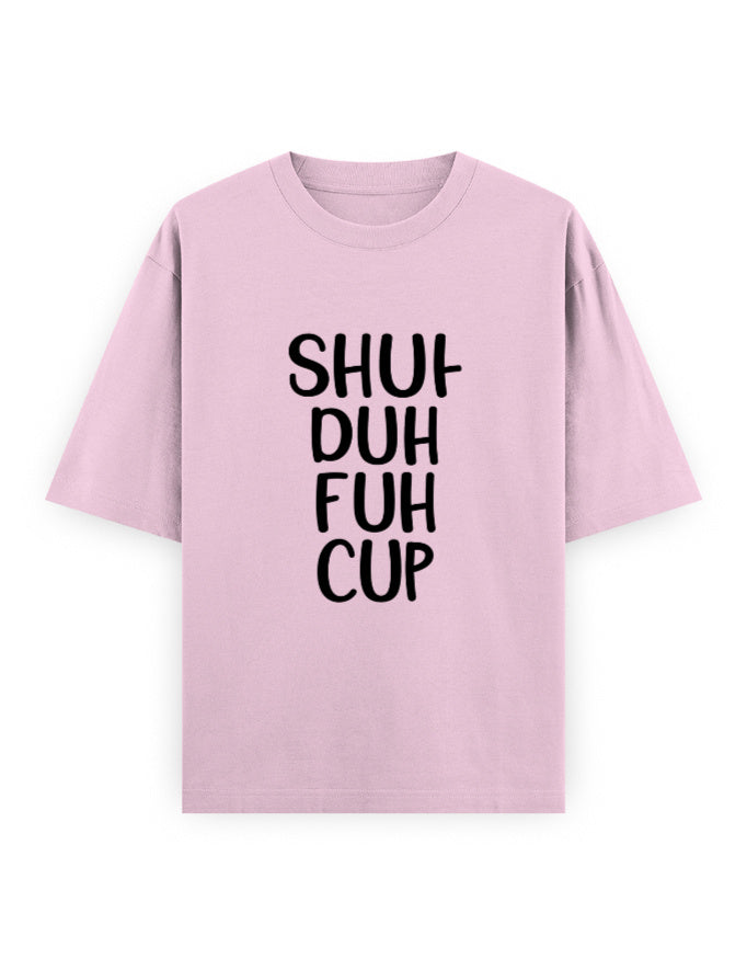 Shut The Cup Oversized T Shirt for Women - Front View | House Of Anit